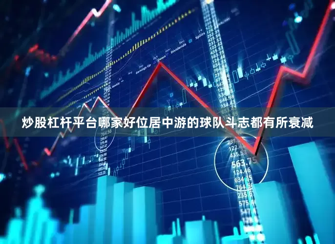 炒股杠杆平台哪家好位居中游的球队斗志都有所衰减