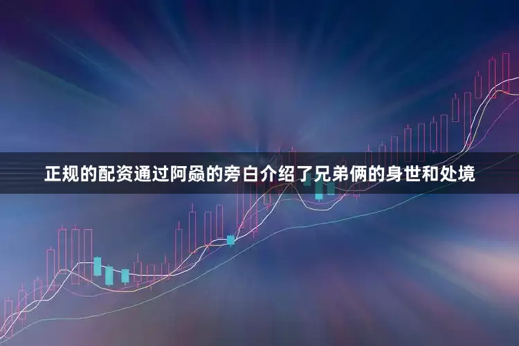 正规的配资通过阿赑的旁白介绍了兄弟俩的身世和处境