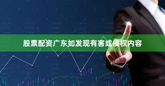 股票配资广东如发现有害或侵权内容
