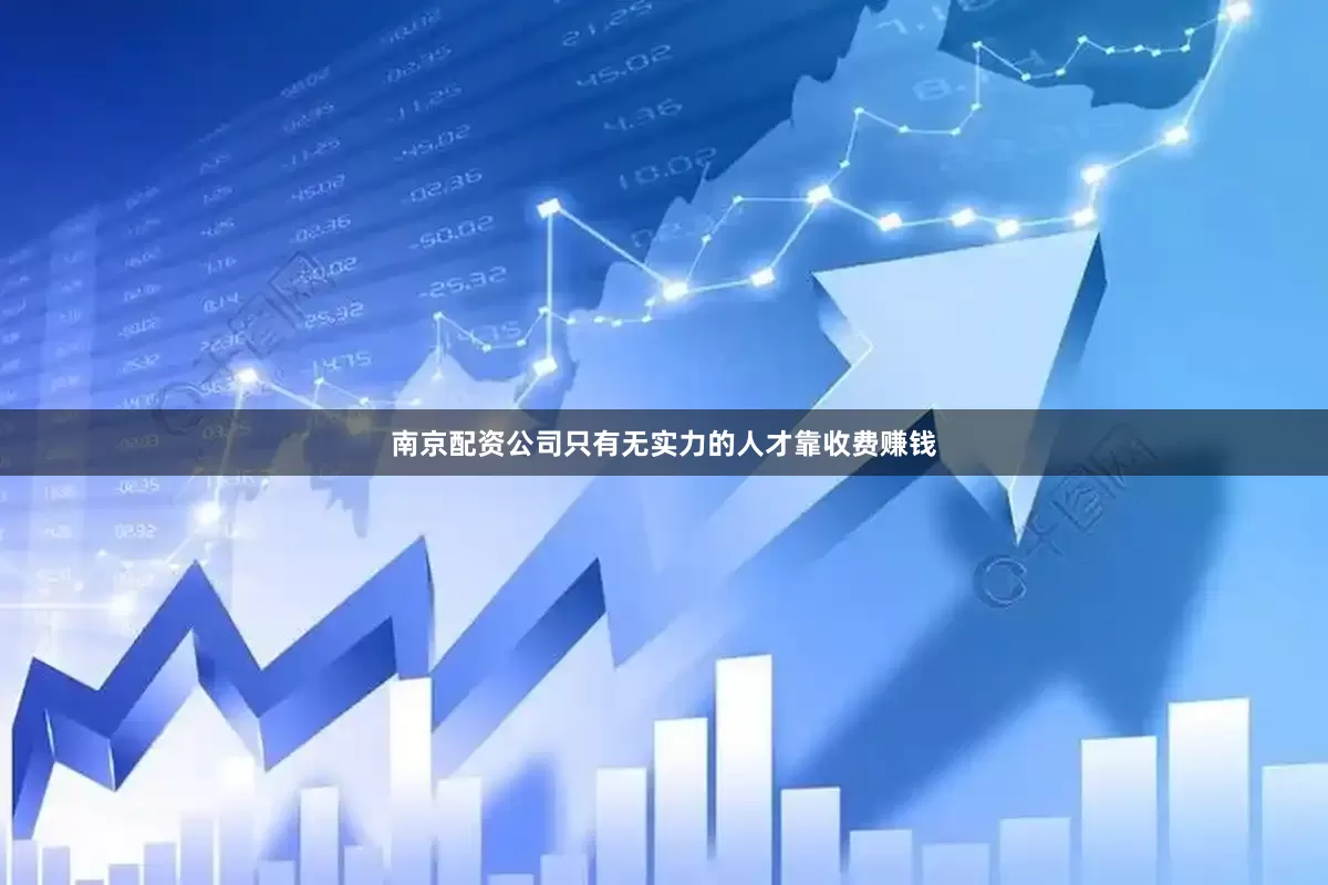 南京配资公司只有无实力的人才靠收费赚钱
