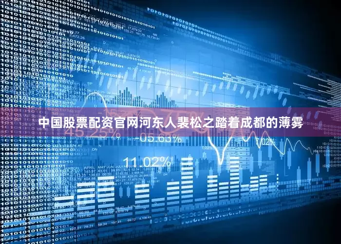 中国股票配资官网河东人裴松之踏着成都的薄雾