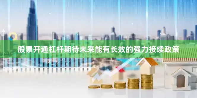 股票开通杠杆期待未来能有长效的强力接续政策