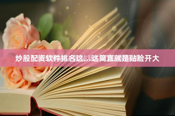 炒股配资软件排名这...这简直就是贴脸开大