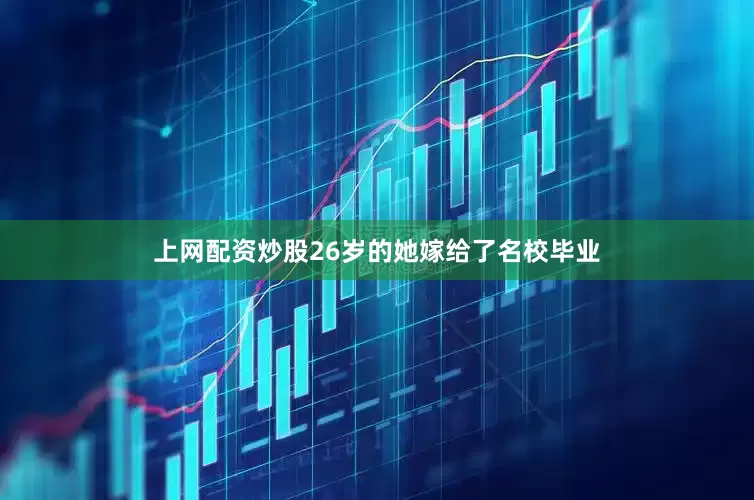 上网配资炒股26岁的她嫁给了名校毕业