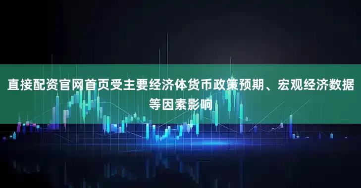 直接配资官网首页受主要经济体货币政策预期、宏观经济数据等因素影响