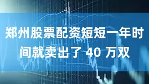 郑州股票配资短短一年时间就卖出了 40 万双