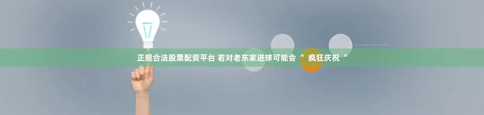 正规合法股票配资平台 若对老东家进球可能会 ＂ 疯狂庆祝 ＂