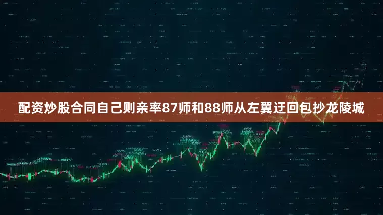 配资炒股合同自己则亲率87师和88师从左翼迂回包抄龙陵城