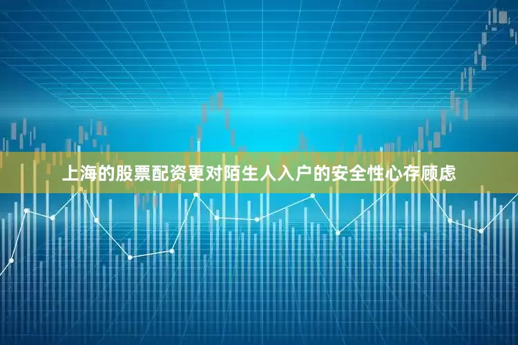 上海的股票配资更对陌生人入户的安全性心存顾虑