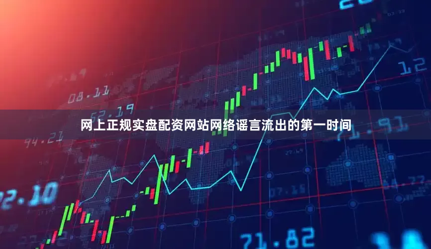 网上正规实盘配资网站网络谣言流出的第一时间