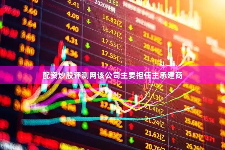 配资炒股评测网该公司主要担任主承建商