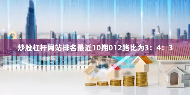 炒股杠杆网站排名最近10期012路比为3：4：3