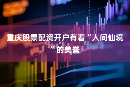 重庆股票配资开户有着“人间仙境”的美誉
