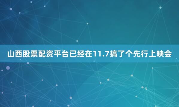 山西股票配资平台已经在11.7搞了个先行上映会