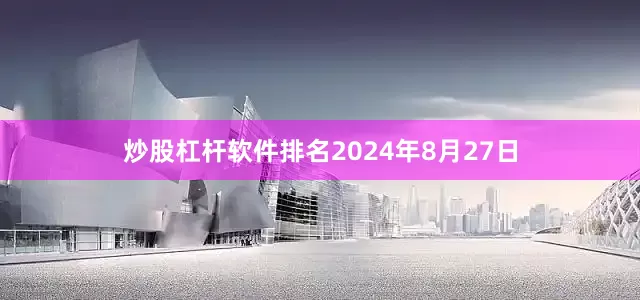 炒股杠杆软件排名2024年8月27日