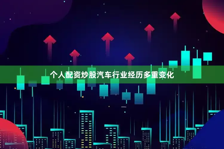 个人配资炒股汽车行业经历多重变化
