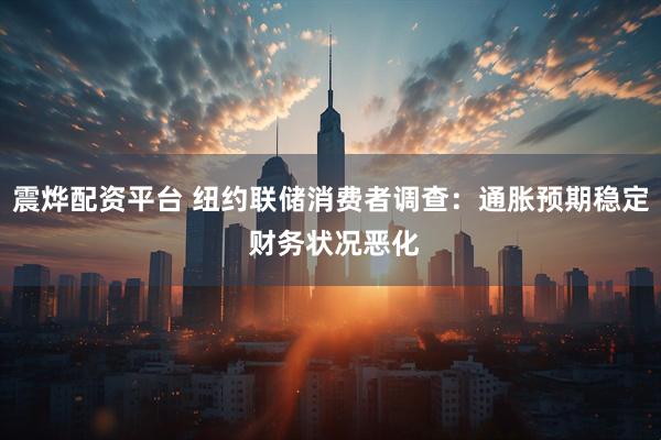 震烨配资平台 纽约联储消费者调查：通胀预期稳定 财务状况恶化