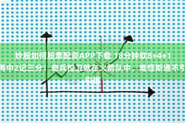 炒股如何股票配资APP下载 18分钟砍8+4+1，再中2记三分！奇兵控卫就在火箭队中，难怪斯通不引援