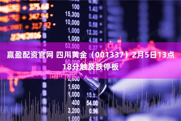 赢盈配资官网 四川黄金（001337）2月5日13点18分触及跌停板