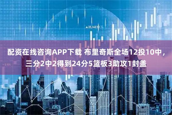 配资在线咨询APP下载 布里奇斯全场12投10中，三分2中2得到24分5篮板3助攻1封盖