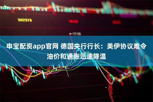 申宝配资app官网 德国央行行长：美伊协议难令油价和通胀迅速降温